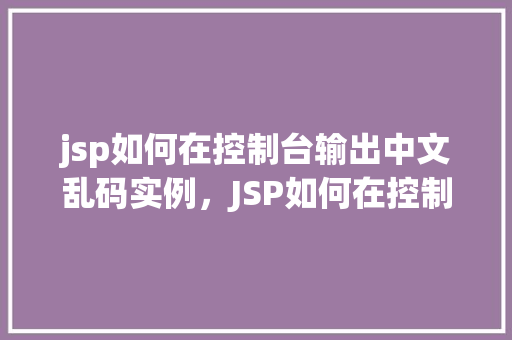 jsp如何在控制台输出中文乱码实例，JSP如何在控制台输出中文乱码实例详解