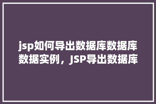 jsp如何导出数据库数据库数据实例，JSP导出数据库数据实例详解  第1张