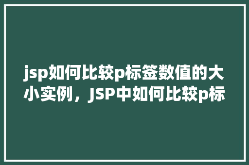 jsp如何比较p标签数值的大小实例，JSP中如何比较p标签数值大小实例详解