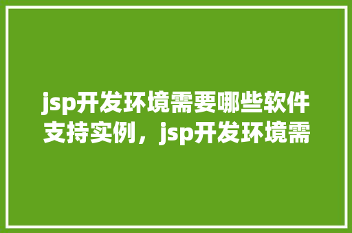 jsp开发环境需要哪些软件支持实例，jsp开发环境需要哪些软件支持实例