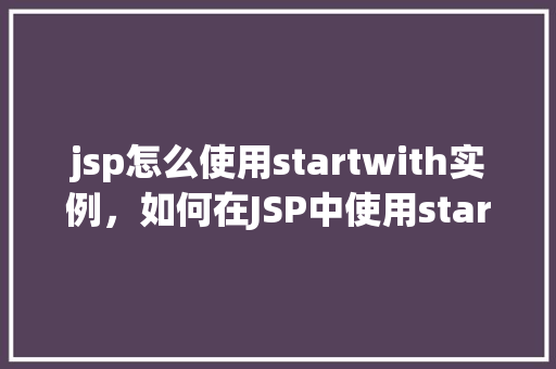 jsp怎么使用startwith实例，如何在JSP中使用startsWith方法实例介绍