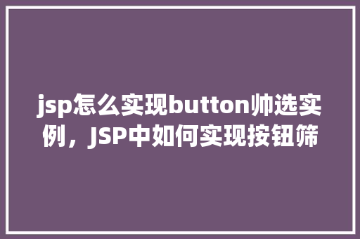 jsp怎么实现button帅选实例，JSP中如何实现按钮筛选实例