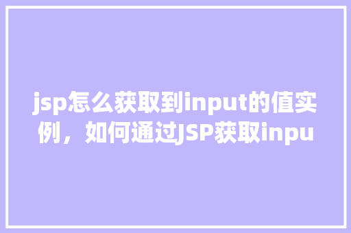jsp怎么获取到input的值实例，如何通过JSP获取input标签中的值  第1张