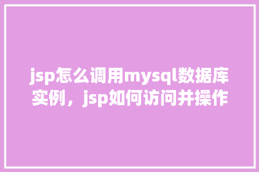 jsp怎么调用mysql数据库实例，jsp如何访问并操作MySQL数据库实例