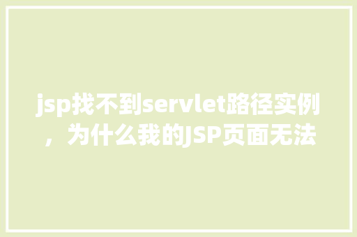 jsp找不到servlet路径实例，为什么我的JSP页面无法找到指定的Servlet路径实例