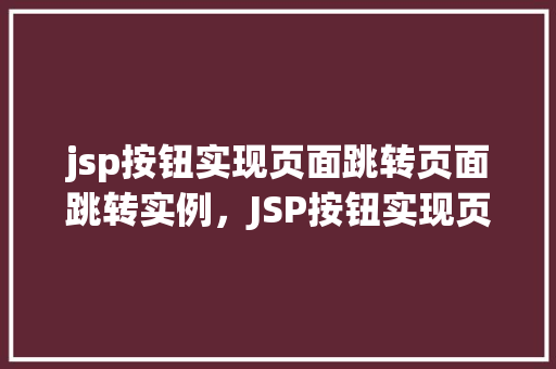 jsp按钮实现页面跳转页面跳转实例，JSP按钮实现页面跳转实例教程