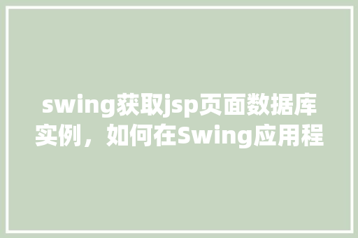 swing获取jsp页面数据库实例，如何在Swing应用程序中获取JSP页面数据库实例