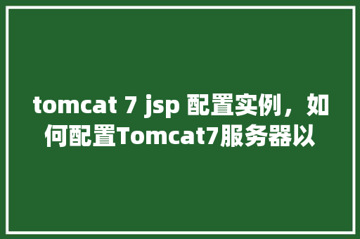 tomcat 7 jsp 配置实例，如何配置Tomcat7服务器以运行JSP实例