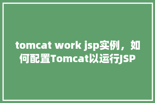 tomcat work jsp实例，如何配置Tomcat以运行JSP实例