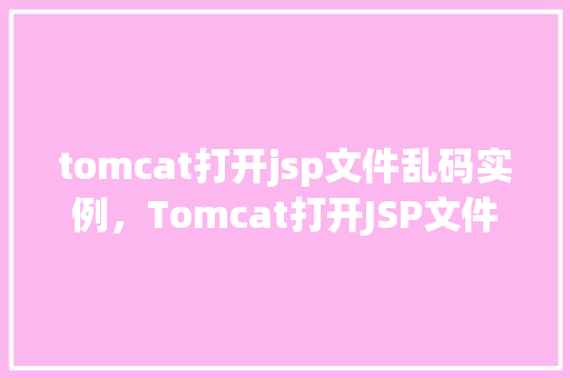tomcat打开jsp文件乱码实例，Tomcat打开JSP文件出现乱码的解决实例