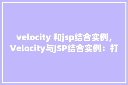 velocity 和jsp结合实例，Velocity与JSP结合实例：打造动态网页的利器