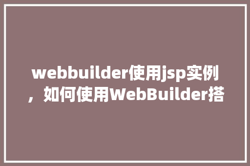 webbuilder使用jsp实例，如何使用WebBuilder搭建基于JSP的实例网站