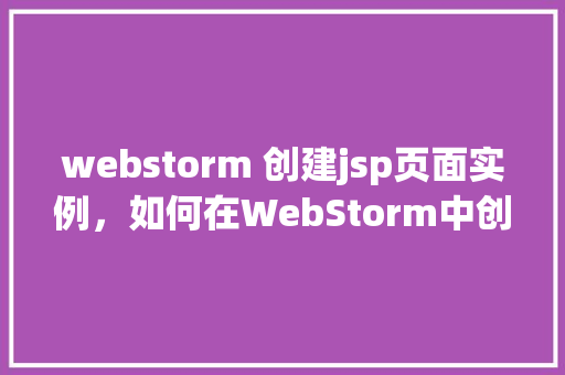 webstorm 创建jsp页面实例，如何在WebStorm中创建JSP页面实例