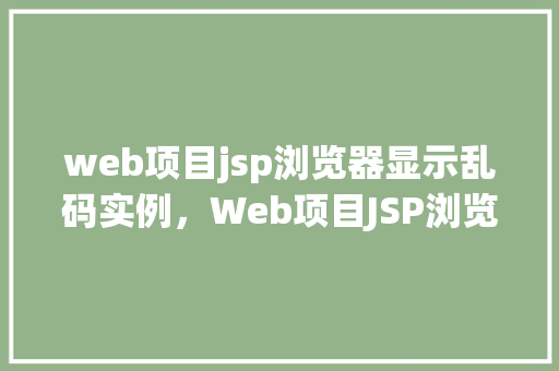 web项目jsp浏览器显示乱码实例，Web项目JSP浏览器显示乱码实例分析