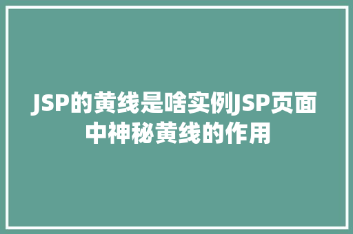 JSP的黄线是啥实例JSP页面中神秘黄线的作用