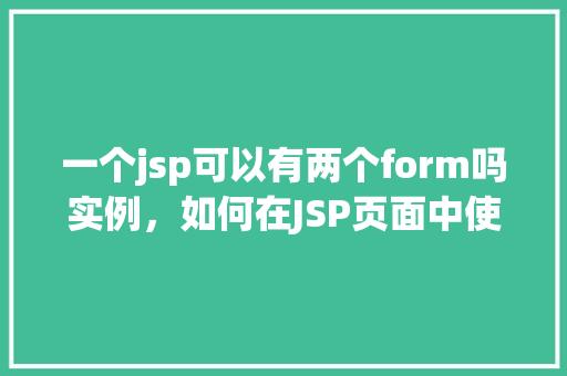 一个jsp可以有两个form吗实例，如何在JSP页面中使用两个表单（Form）实例