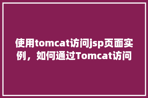 使用tomcat访问jsp页面实例，如何通过Tomcat访问JSP页面实例教程