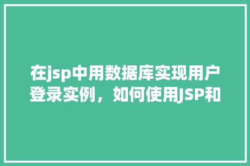 在jsp中用数据库实现用户登录实例，如何使用JSP和数据库实现用户登录功能实例介绍