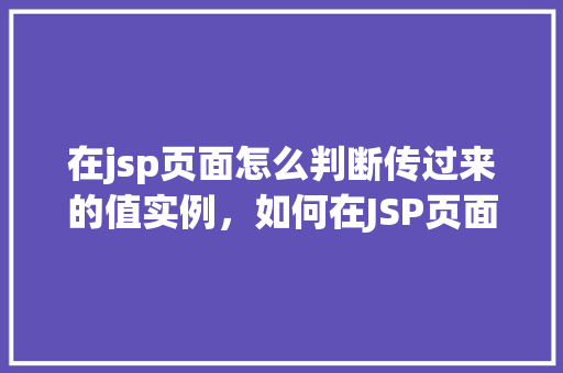在jsp页面怎么判断传过来的值实例，如何在JSP页面中判断传递过来的值实例