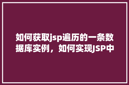 如何获取jsp遍历的一条数据库实例，如何实现JSP中遍历数据库单条实例的方法介绍