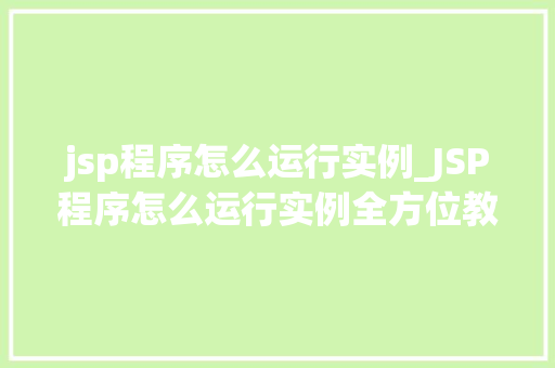 jsp程序怎么运行实例_JSP程序怎么运行实例全方位教学指南