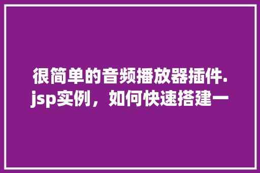 很简单的音频播放器插件.jsp实例，如何快速搭建一个简单的音频播放器插件.jsp实例