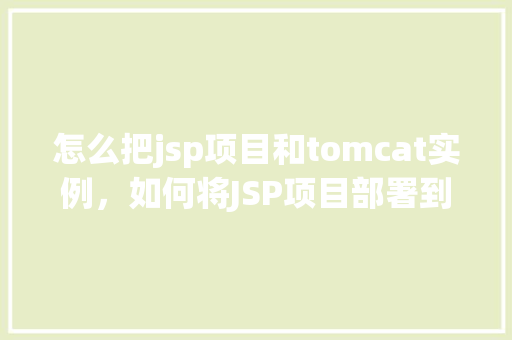 怎么把jsp项目和tomcat实例，如何将JSP项目部署到Tomcat实例上