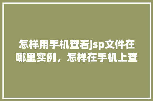 怎样用手机查看jsp文件在哪里实例，怎样在手机上查找jsp文件具体位置实例