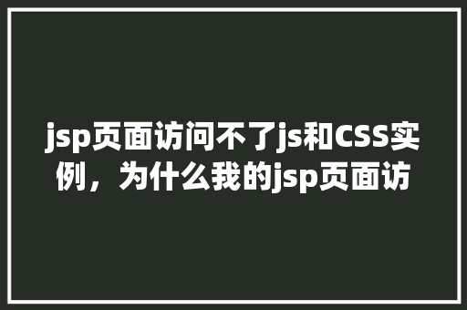 jsp页面访问不了js和CSS实例，为什么我的jsp页面访问不了js和CSS实例