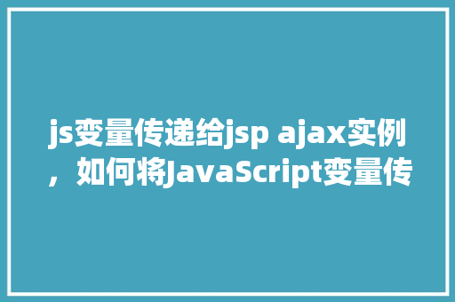 js变量传递给jsp ajax实例，如何将JavaScript变量传递给JSP中的Ajax实例