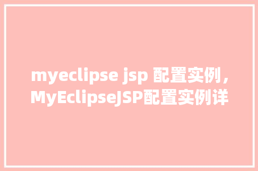 myeclipse jsp 配置实例，MyEclipseJSP配置实例详解：一步步实现项目搭建