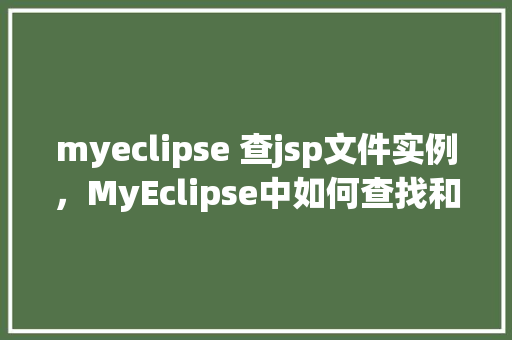 myeclipse 查jsp文件实例，MyEclipse中如何查找和查看JSP文件实例