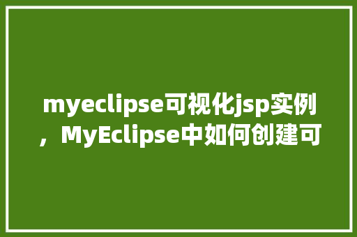 myeclipse可视化jsp实例，MyEclipse中如何创建可视化JSP实例