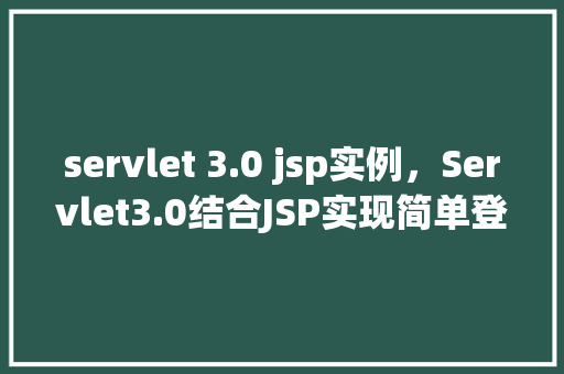 servlet 3.0 jsp实例，Servlet3.0结合JSP实现简单登录验证实例