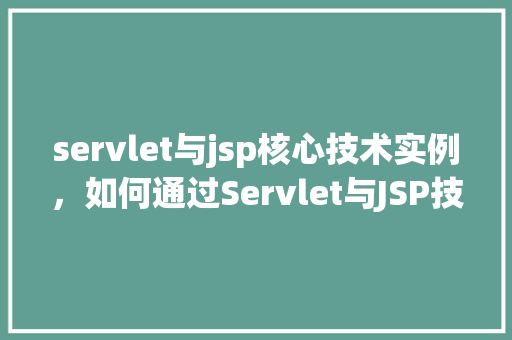 servlet与jsp核心技术实例，如何通过Servlet与JSP技术实现一个简单的用户登录实例