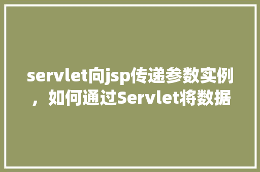 servlet向jsp传递参数实例，如何通过Servlet将数据传递给JSP页面实例演示