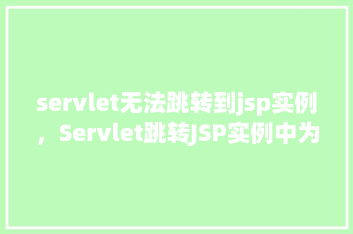 servlet无法跳转到jsp实例，Servlet跳转JSP实例中为何无法成功跳转原因介绍
