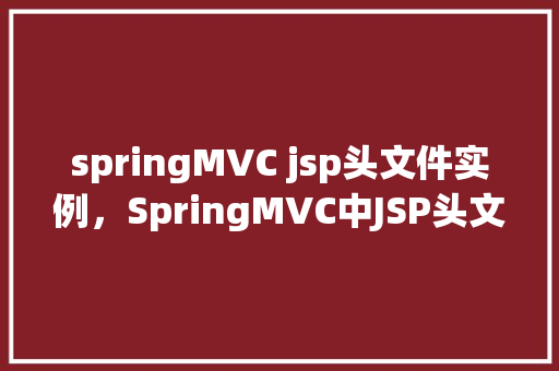springMVC jsp头文件实例，SpringMVC中JSP头文件的使用实例介绍