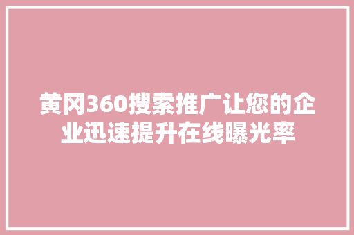 黄冈360搜索推广让您的企业迅速提升在线曝光率