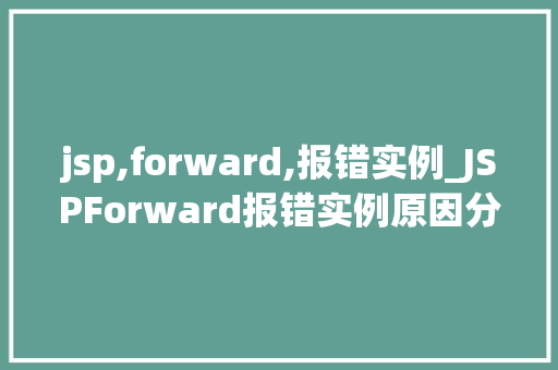 jsp,forward,报错实例_JSPForward报错实例原因分析及解决方法