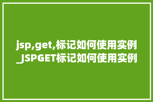 jsp,get,标记如何使用实例_JSPGET标记如何使用实例入门到精通指南