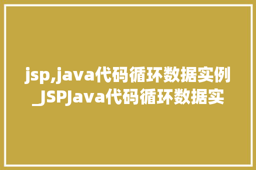 jsp,java代码循环数据实例_JSPJava代码循环数据实例实战与方法分享