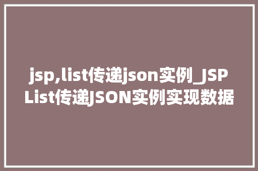 jsp,list传递json实例_JSPList传递JSON实例实现数据交互的优雅之路