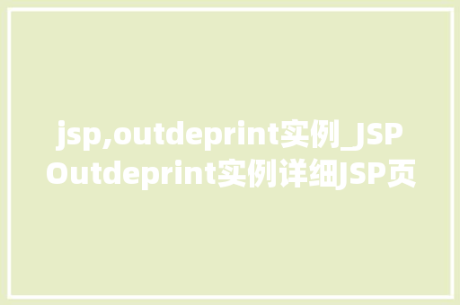 jsp,outdeprint实例_JSPOutdeprint实例详细JSP页面输出控制的艺术