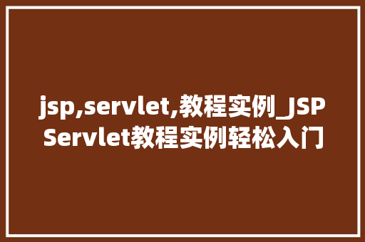 jsp,servlet,教程实例_JSPServlet教程实例轻松入门，掌握核心技能