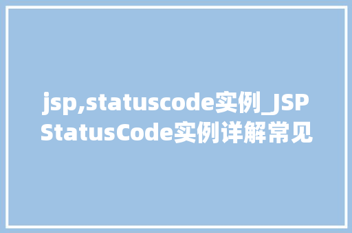 jsp,statuscode实例_JSPStatusCode实例详解常见状态码应用场景及处理方法  第1张