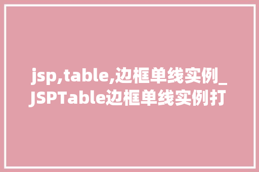 jsp,table,边框单线实例_JSPTable边框单线实例打造清晰界面的秘密武器