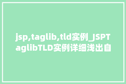 jsp,taglib,tld实例_JSPTaglibTLD实例详细浅出自定义标签库的使用