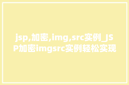 jsp,加密,img,src实例_JSP加密imgsrc实例轻松实现图片路径加密，保护网站资源