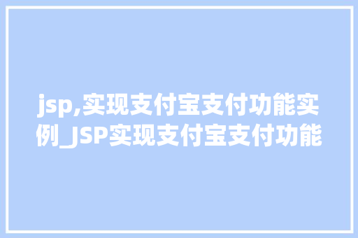 jsp,实现支付宝支付功能实例_JSP实现支付宝支付功能实例从入门到实战